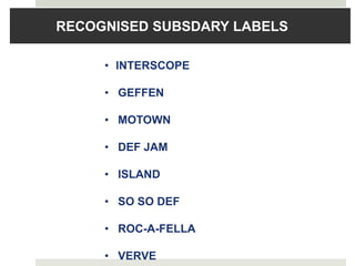 RECOGNISED SUBSDARY LABELS
• INTERSCOPE
• GEFFEN
• MOTOWN
• DEF JAM
• ISLAND
• SO SO DEF
• ROC-A-FELLA
• VERVE
 