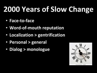 2000 Years of Slow Change Face-to-face  Word-of-mouth reputation Localization > gentrification Personal > general Dialog > monologue 
