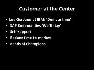 Customer at the Center Lou Gerstner at IBM: ‘Don’t ask me’ SAP Communities ‘We’ll stay’ Self-support Reduce time-to-market Bands of Champions 
