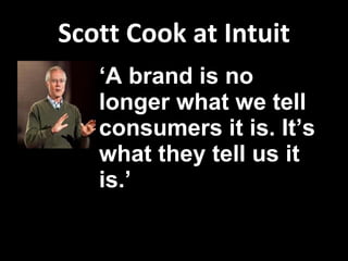 Scott Cook at Intuit ‘ A brand is no longer what we tell consumers it is. It’s what they tell us it is.’ 