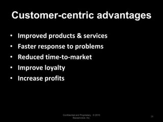 Customer-centric advantages Improved products & services Faster response to problems Reduced time-to-market Improve loyalty Increase profits Confidential and Proprietary.  © 2010 Bazaarvoice, Inc. 