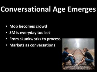 Mob becomes crowd SM is everyday toolset From skunkworks to process Markets as conversations Conversational Age Emerges 