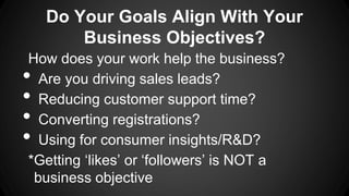 Do Your Goals Align With Your
Business Objectives?
How does your work help the business?
Are you driving sales leads?
Redu...