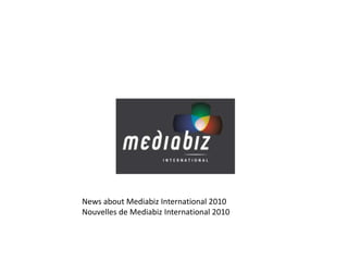 News about Mediabiz International 2010
Nouvelles de Mediabiz International 2010
 