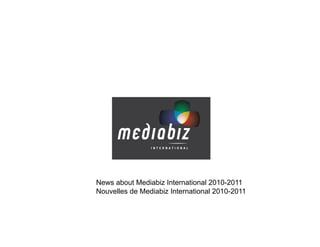 News about Mediabiz International 2010-2011
Nouvelles de Mediabiz International 2010-2011
 