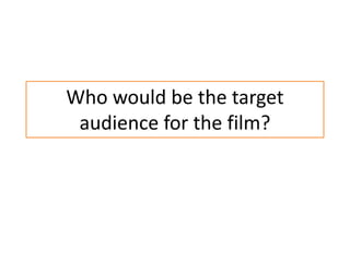 Who would be the target
 audience for the film?
 
