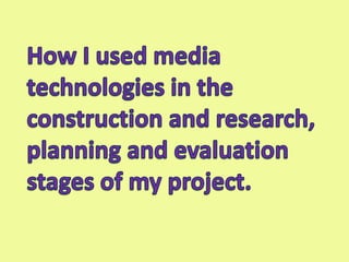 How I used media technologies in the construction and research, planning and evaluation stages of my project. 