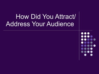 How Did You Attract/ Address Your Audience   
