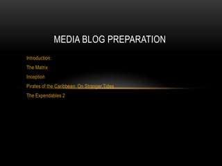 MEDIA BLOG PREPARATION
Introduction:
The Matrix
Inception
Pirates of the Caribbean: On Stranger Tides
The Expendables 2
 