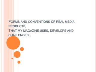 Forms and conventions of real media products, That my magazine uses, develops and challenges… 