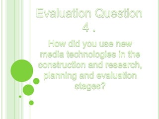 Evaluation Question 4 . How did you use new media technologies in the construction and research, planning and evaluation stages?  