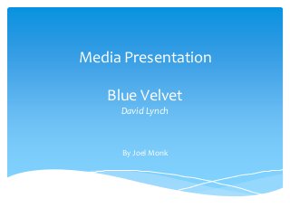 Media Presentation 
Blue Velvet 
David Lynch 
By Joel Monk 
 