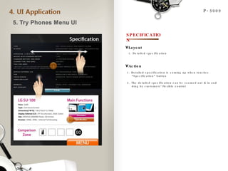 P-5009 SPECIFICATION 1. Detailed specification Layout Action 1. Detailed specification is coming up when touches  “ Specification” button 2. The detailed specification can be zoomed out & in and  drag by customers ’  flexible control  1 2 