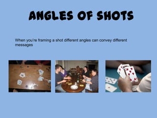 Angles of shotsWhen you’re framing a shot different angles can convey different messages