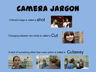 Camera JargonshotA filmed image is called aCutChanging between two shots is called a CutawayA shot of something other than main action is called a 