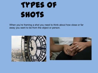 Types of shotsWhen you’re framing a shot you need to think about how close or far away you want to be from the object or person.