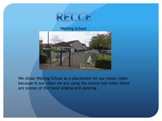 Welling School




We chose Welling School as a placement for our music video
because in our video we are using the drama hall when there
are scenes of the band singing and dancing.
 