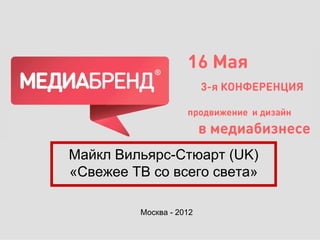 илья



Майкл Вильярс-Стюарт (UK)
«Свежее ТВ со всего света»

         Москва - 2012
 