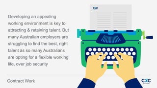 Fusion
PowerPoint Presentation
Developing an appealing
working environment is key to
attracting & retaining talent. But
many Australian employers are
struggling to find the best, right
talent as so many Australians
are opting for a flexible working
life, over job security
~~~~~~~~~~~~~
~~~~~~~~~~~~~
~~~~~~~~~~~~~
~~~~~~~~~~~~~
~~~~~~~~~~~~~
~~~~~~~~~~~~~
~~~~~~~~~~~~~
~~~~~~~~~~~~~
~~~~~~~~~~~~~
~~~~~~~~~~~~~
~~~~~~~~~~~~~
~~~~~~~~~~~~~
~~~~~~~~~~~~~
~~~~~~~~~~~~~
~~~~~~~~~~~~~
~~~~~~~~~~~~~
Contract Work
 