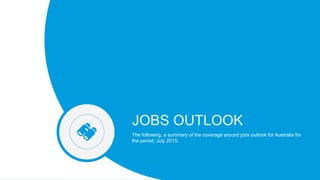 Fusion
PowerPoint Presentation
JOBS OUTLOOK
The following, a summary of the coverage around jobs outlook for Australia for
the period: July 2015.
 