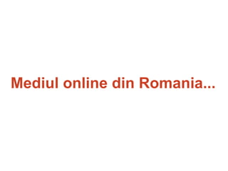 Mediul online din Romania...
 