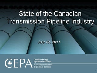 State of the Canadian Transmission Pipeline Industry July 10, 2011 