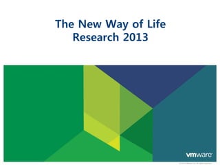 The New Way of Life
   Research 2013




                      © 2013 VMware Inc. All rights reserved
 