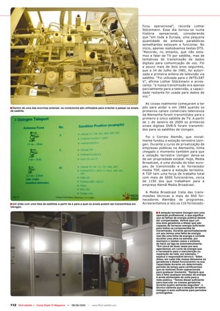 ficou operacional”, recorda Lothar
                                                                                                      Stöckmann. Esse dia tornou-se numa
                                                                                                      história    sensacional,    considerando
                                                                                                      que “em toda a Europa, uma pequena
                                                                                                      quantidade de antenas parabólicas
                                                                                                      semelhantes estavam a funcionar. No
                                                                                                      início, apenas realizávamos testes OTS.
                                                                                                      “Recordo, no entanto, que não esta-
                                                                                                      mos a falar de TV por satélite, mas de
                                                                                                      tentativas de transmissão de dados
                                                                                                      digitais para comunicação de voz. Foi
                                                                                                      a pouco mais de dois anos seguintes,
                                                                                                      que a 14 de Julho de 1981, foi autori-
                                                                                                      zada a primeira antena de televisão via
                                                                                                      satélite. “Foi utilizada para o INTELSAT
                                                                                                      V”, afirma Lothar Stöckmann e acres-
                                                                                                      centa: “a nossa transmissão era apenas
                                                                                                      parcialmente para a televisão, a capaci-
                                                                                                      dade restante foi usada para dados de
                                                                                                      voz.”

                                                                                                        As coisas realmente começaram a ter
■ Dentro de uma das enormes antenas: os condutores são utilizados para orientar e passar os sinais    pés para andar e em 1984 quando os
de satélite.                                                                                          primeiros canais comerciais televisivos
                                                                                                      da Alemanha foram transmitidos para o
                                                                                                      primeiro e único satélite de TV. A partir
                                                                                                      de 1 de Janeiro de 2000 os primeiros
                                                                                                      sinais digitais DVB-S foram transmiti-
                                                                                                      dos para os satélites de Usingen.

                                                                                                        Foi o Correio Alemão, que inicial-
                                                                                                      mente fundou a estação terrestre Usin-
                                                                                                      gen. Durante o curso de privatização de
                                                                                                      empresas públicas na Alemanha, tinha
                                                                                                      chegado o momento também para que
                                                                                                      a estação terrestre Usingen deixa-se
                                                                                                      de ser propriedade estatal. Hoje, Media
                                                                                                      Broadcast, é uma divisão do líder euro-
                                                                                                      peu de transmissão e do fornecedor
                                                                                                      media TDF, opera a estação terrestre.
                                                                                                      A TDF tem uma força de trabalho total
                                                                                                      com mais de 5000 funcionários, cerca
                                                                                                      de 1150 dos que trabalham para a
                                                                                                      empresa Alemã Media Broadcast.

                                                                                                        A Media Broadcast trata das trans-
                                                                                                      missões técnicas a mais de 850 for-
                                                                                                      necedores Alemães de programas.
■ Um slide com uma lista de satélites a partir de e para a qual os sinais podem ser transmitidos em   Acrescentamos a isto os 110 fornecedo-
Usingen.

                                                                                                              ■ A estação terrestre Usingen tem uma
                                                                                                               operação profissional, o que significa
                                                                                                               que as falhas de energia pública devem
                                                                                                               ser compensadas. Vemos aqui um
                                                                                                               dos dois geradores a diesel que são
                                                                                                               capazes de fornecer energia suficiente
                                                                                                               para todos os componentes de
                                                                                                               transmissão. Durante aproximadamente
                                                                                                               um ano temos uma falha de energia
                                                                                                               real (Se uma linha de energia é cortada
                                                                                                               durante uma obra na estrada, por
                                                                                                               exemplo) e nestes casos o sistema
                                                                                                               de back-up liga-se automaticamente.
                                                                                                               “Em cerca de duas vezes por ano
                                                                                                               agendamos um corte de energia que
                                                                                                               é necessário para a manutenção ou
                                                                                                               reparação da rede, por exemplo, “
                                                                                                               explica o responsável técnico. “Além
                                                                                                               disso, em cada três meses deixamos os
                                                                                                               geradores a diesel funcionarem na sua
                                                                                                               capacidade durante um determinado
                                                                                                               período de tempo para certificarmos
                                                                                                               que os motores ficam operacionais
                                                                                                               para qualquer momento. “Sempre que
                                                                                                               isto é feito qualquer excesso de energia
                                                                                                               é ainda alimentado de volta para a
                                                                                                               rede pública. “Temos diesel suficiente
                                                                                                               para executar os nossos geradores
                                                                                                               durante quatro semanas seguidas”, o
                                                                                                               técnico salienta que a estação terrestre
                                                                                                               Usingen é auto-suficiente para períodos
                                                                                                               prolongados.



112 TELE-satellite — Global Digital TV Magazine — 08-09/2010 — www.TELE-satellite.com
 