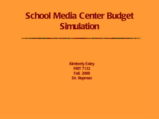 School Media Center Budget Simulation Kimberly Exley FRIT 7132 Fall, 2008 Dr. Repman 