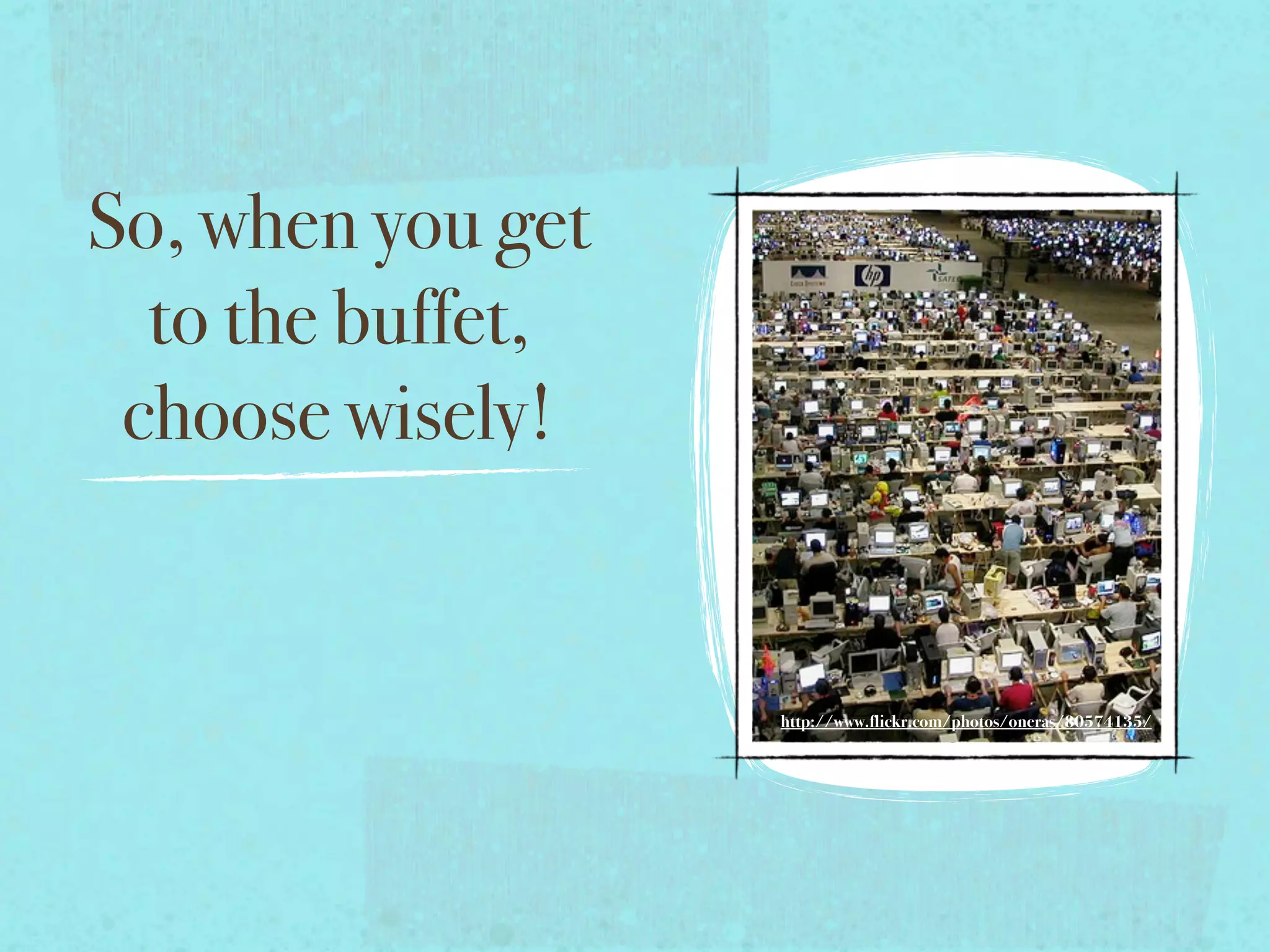 So, when you get
  to the buffet,
 choose wisely!


                   http://www.flickr.com/photos/oneras/80574135/
 