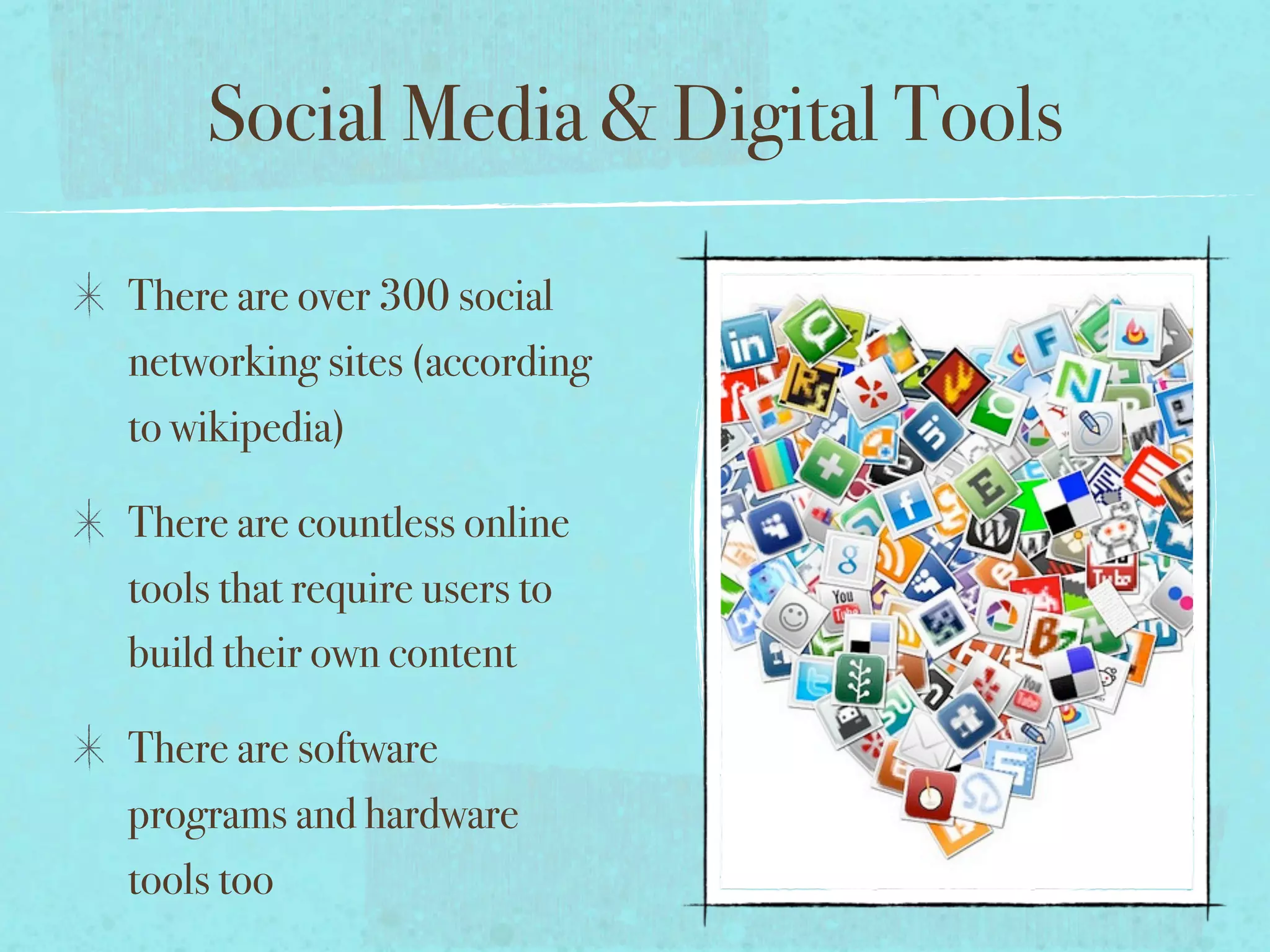 Social Media & Digital Tools

There are over 300 social
networking sites (according
to wikipedia)

There are countless online
tools that require users to
build their own content

There are software
programs and hardware
tools too
 