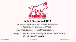 Hyderabad ll Banglore ll Chennai ll Vijayawada
Warangal ll Karimnagar ll Vizag
+91 90005 44338
India ll Singapore ll USA
sales@mediabull.in
www.mediabull.in
Looking for a Perfect Media Planning Expert ? Call / Whatsapp
www.mediabull.in +91 9000544338 sales@mediabull.in
 