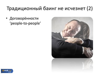 • Договорённости
‘people-to-people’
Традиционный баинг не исчезнет (2)
 