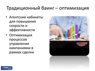• Агентские кабинеты
для повышения
скорости и
эффективности
• Оптимизация
процессов
управления
кампаниями в
рамках сделки
Традиционный баинг – оптимизация
 