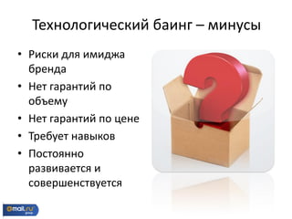 • Риски для имиджа
бренда
• Нет гарантий по
объему
• Нет гарантий по цене
• Требует навыков
• Постоянно
развивается и
совершенствуется
Технологический баинг – минусы
 