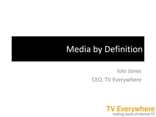 Media by Definition Iolo Jones CEO, TV Everywhere 