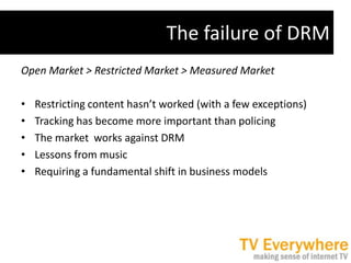 The failure of DRM<br />Open Market &gt; Restricted Market &gt; Measured Market<br />Restricting content hasn’t worked (wi...