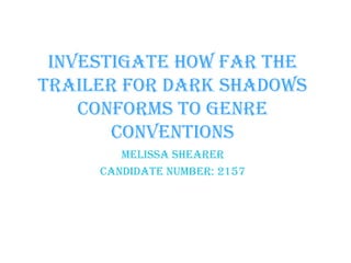 Investigate how far the
trailer for Dark Shadows
    conforms to genre
       conventions
        Melissa Shearer
     Candidate number: 2157
 