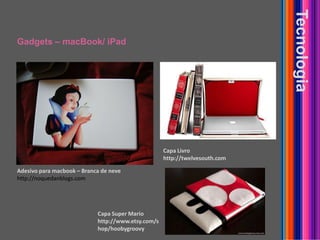 Gadgets – macBook/ iPadTecnologiaCapaLivrohttp://twelvesouth.comAdesivo para macbook – Branca de nevehttp://noquedanblogs.comCapa Super Mariohttp://www.etsy.com/shop/hoobygroovy
