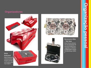 OrganizadoresOrganizaçãopessoalNecessaire Bike – TokStokhttp://www.tokstok.com.br/app?page=MostraVitrine&service=page&ps=2,54618,54730&idOMF=%20109915&idObap=109914Mala Dobrávelhttp://www.absolutamentenecessaire.com.br/verProduto.php?cat=1&id=1
