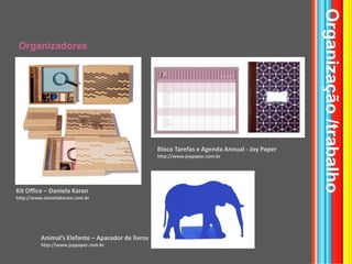 OrganizadoresOrganização /trabalhoBlocoTarefas e Agenda Annual - Joy Paperhttp://www.joypaper.com.brKit Office – Daniela Karanhttp://www.danielakaram.com.brAnimal’s Elefante – Aparador de livroshttp://www.joypaper.com.br