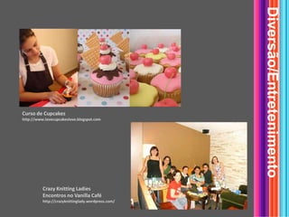 Diversão/EntretenimentoCurso de Cupcakeshttp://www.lovecupcakeslove.blogspot.comCrazy Knitting LadiesEncontros no Vanilla Caféhttp://crazyknittinglady.wordpress.com/