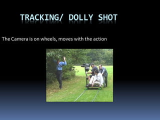 TRACKING/ DOLLY SHOT
The Camera is on wheels, moves with the action