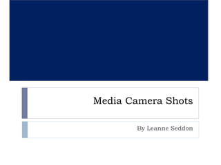 Media Camera Shots 
By Leanne Seddon 
 