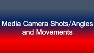 Media Camera Shots/Angles
and Movements
 