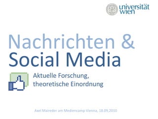 Nachrichten & Social Media 			Aktuelle Forschung,			theoretische Einordnung Axel Maireder am Mediencamp Vienna, 18.09.2010 