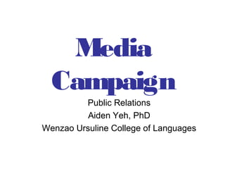 Media
Campaign
Public Relations
Aiden Yeh, PhD
Wenzao Ursuline College of Languages

 