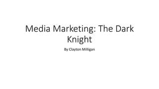 Media Marketing: The Dark
Knight
By Clayton Milligan
 