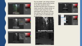 For my poster i am using a picture
of the woods, where some scenes
of my film would be shot. I
decided the best type of poster to
make would be a teaser poster so
it doesn’t give away too much
information but at least it shows
the setting, the title and the cast,
as well as who it is directed and
produced by.
 