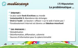 Internet : Le plus vaste  fond d'archives  au monde Instantanéité  & Abondance des échanges  Droit à l'oubli  : Le bouton « effacer » sur le web n’existe pas ! Paradoxalement Internet est devenu un  fabuleux mouchard Les menaces : Déstabilisation Désinformation, diffamation, calomnie  Sources d’information pour la cybercriminalité L’E-Réputation   La problématique … 